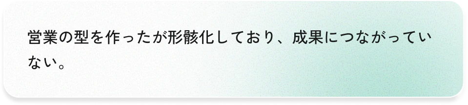 営業の型を作ったが形骸化しており、成果につながっていない。